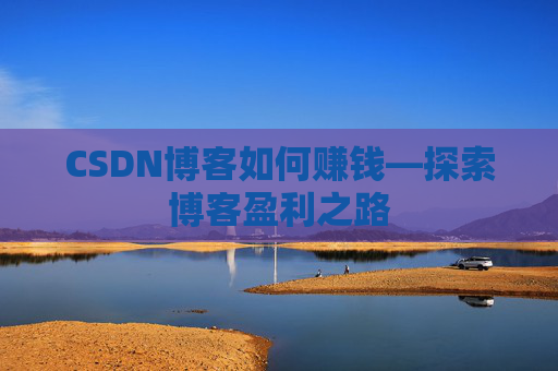 CSDN博客如何赚钱—探索博客盈利之路