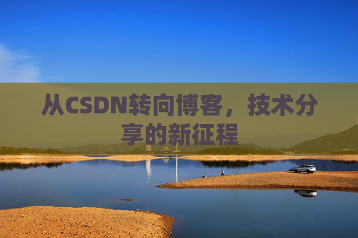 从CSDN转向博客，技术分享的新征程